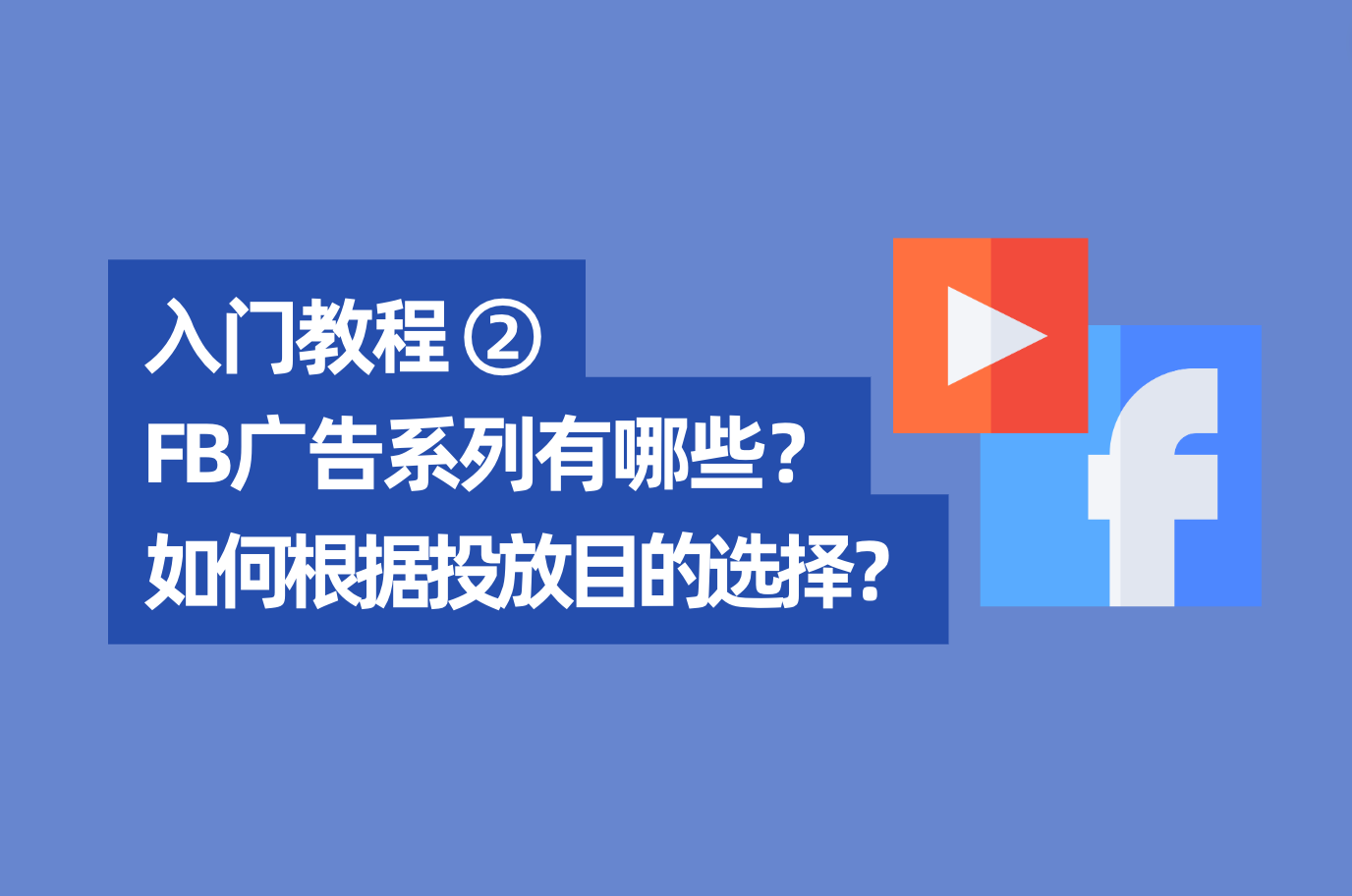 「Facebook入门教程2」2022年最新Facebook广告系列有哪些？怎样凭证投放目的来选择？