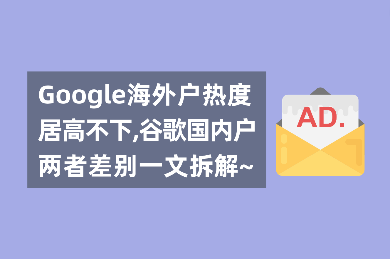 谷歌外洋广告户热度居高不下，一文剖析谷歌外洋户与海内署理广告户的区别