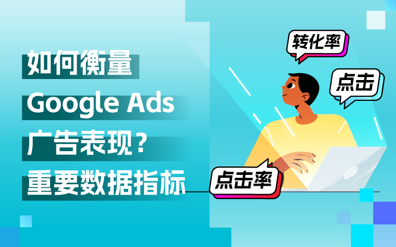 Google Ads外洋广告投放，关注哪些数据指标来权衡广告体现？