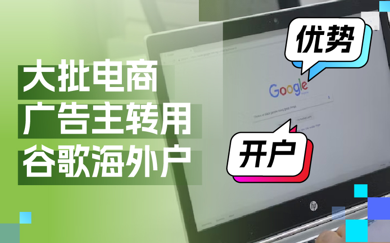 近期大批量电商广告主转用谷歌外洋户？Google外洋户事实有哪些优势及怎样开户
