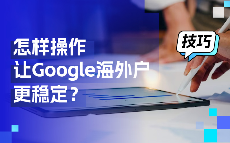离别封户懊恼，这些操作技巧让你的谷歌外洋户更稳固！